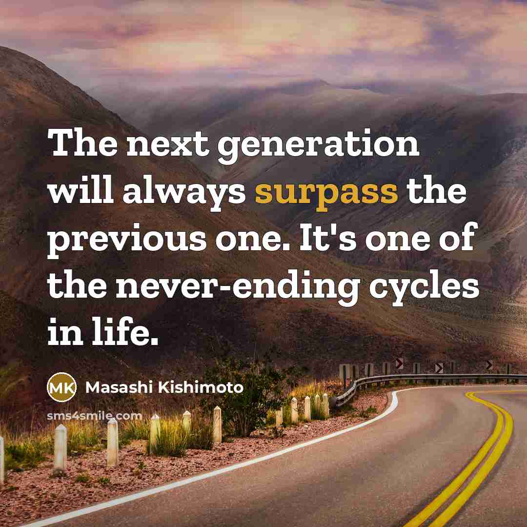 “The next generation will always surpass the previous one. It's one of the never-ending cycles in life.” quote by Masashi Kishimoto