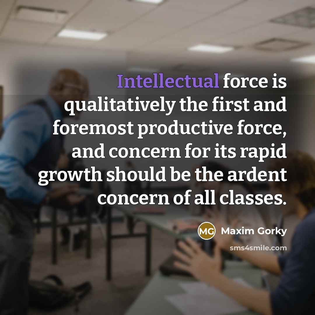 “Intellectual force is qualitatively the first and foremost productive force,…” quote by Maxim Gorky