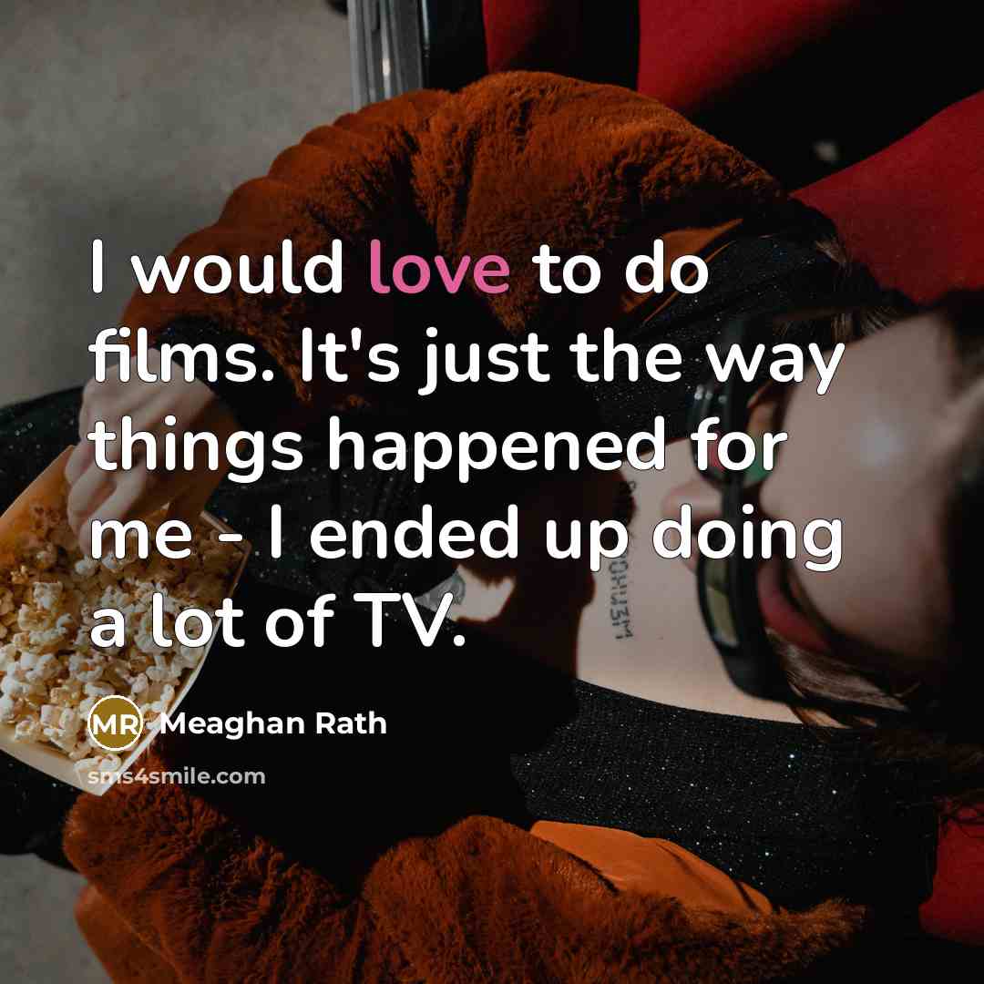 “I would love to do films. It's just the way…” quote by Meaghan Rath
