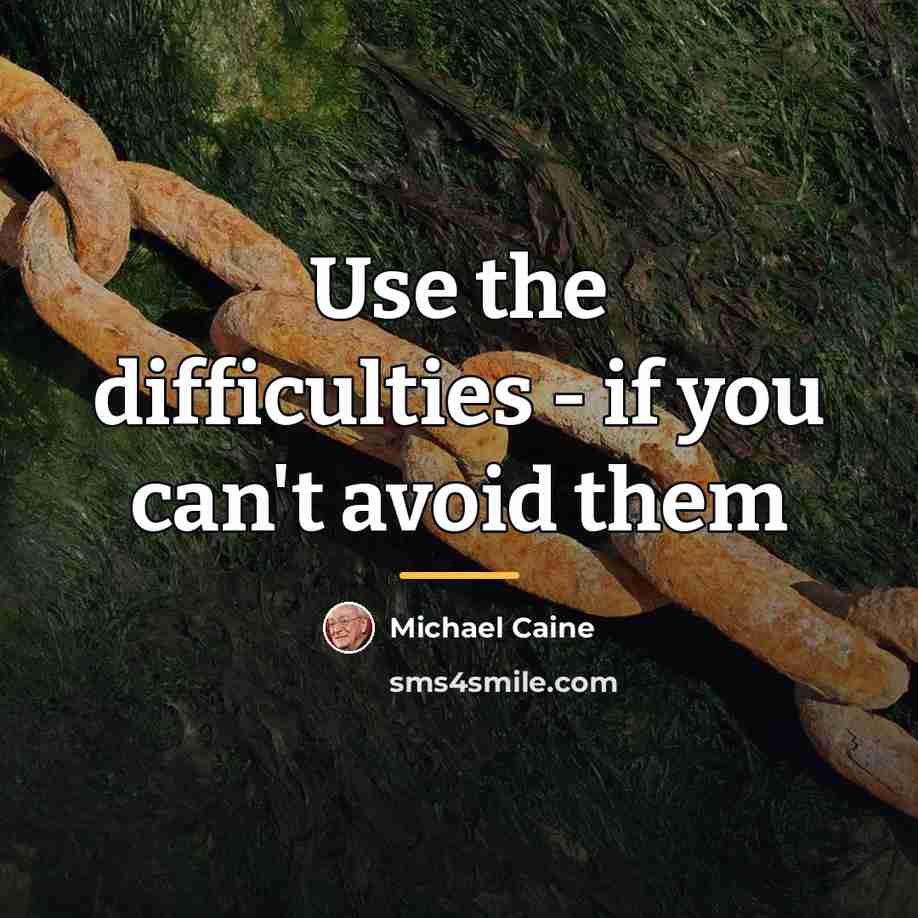 “Use the difficulties - if you can't avoid them…” quote by Michael Caine