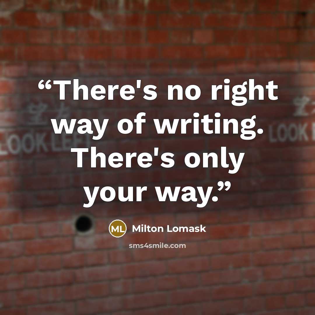 “There's no right way of writing. There's only your way.” quote by Milton Lomask
