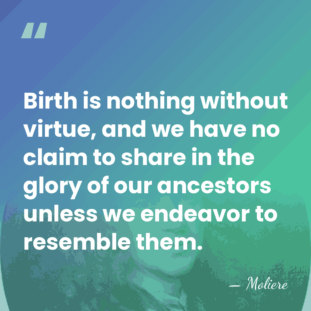 Birth is nothing without virtue, and we have no claim to share&hellip; - Moliere