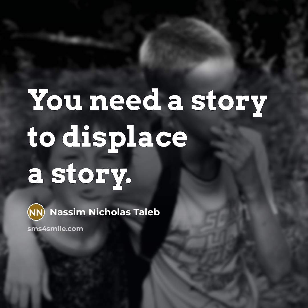 “You need a story to displace a story.…” quote by Nassim Nicholas Taleb