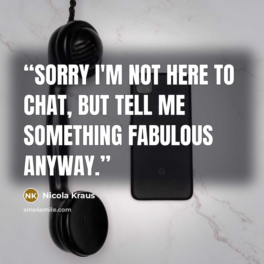 “Sorry I'm not here to chat, but tell me something fabulous anyway.” quote by Nicola Kraus