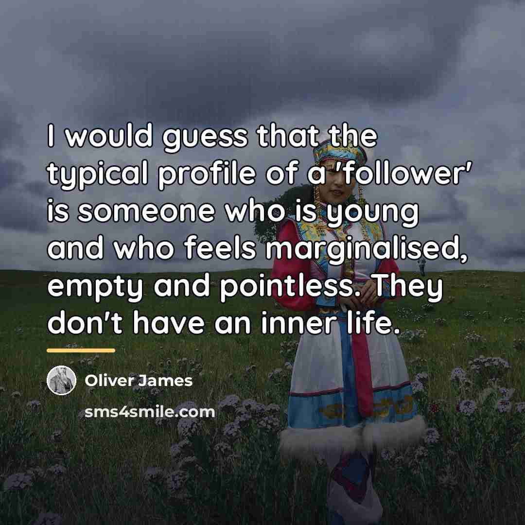 “I would guess that the typical profile of a 'follower'…” quote by Oliver James