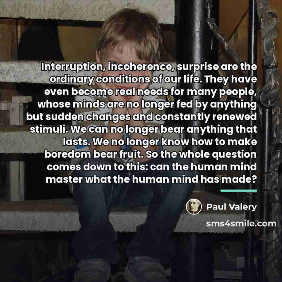“Interruption, incoherence, surprise are the ordinary conditions of our life.…” quote by Paul Valery