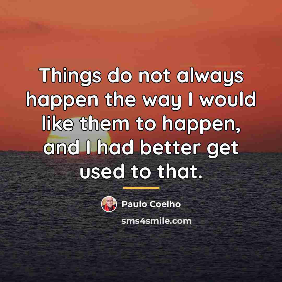 “Things do not always happen the way I would like…” quote by Paulo Coelho