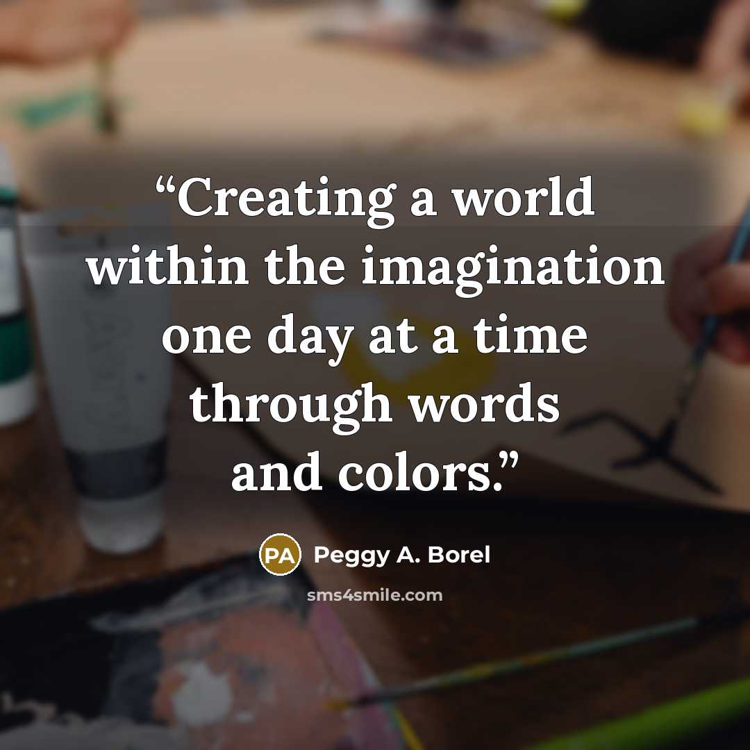 “Creating a world within the imagination one day at a time through words and colors.” quote by Peggy A. Borel