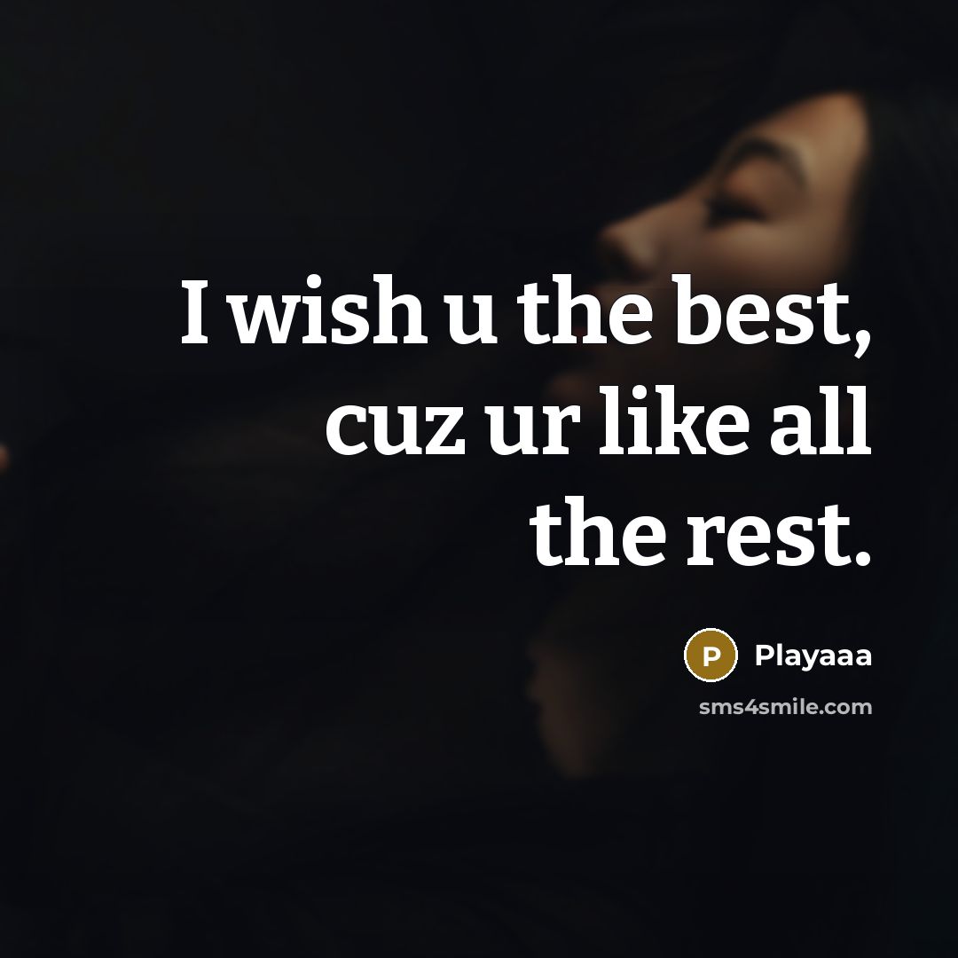 “I wish u the best, cuz ur like all the rest.” quote by Playaaa