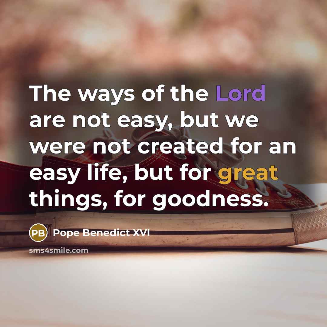 “The ways of the Lord are not easy, but we…” quote by Pope Benedict XVI