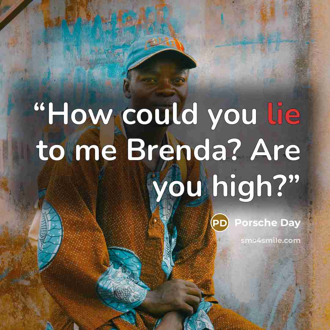 “How could you lie to me Brenda? Are you high?” quote by Porsche Day