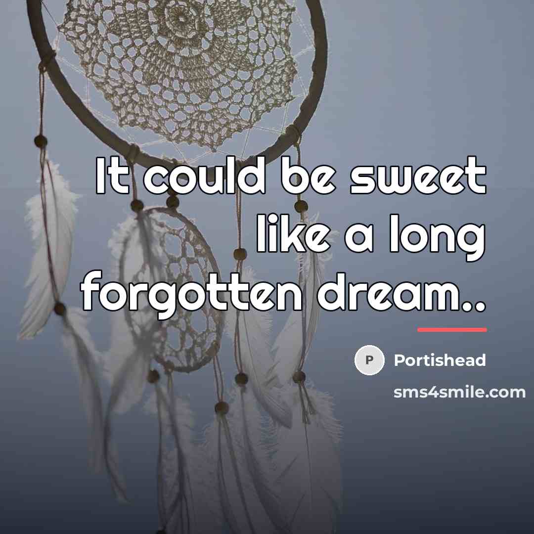 “It could be sweet like a long forgotten dream..…” quote by Portishead