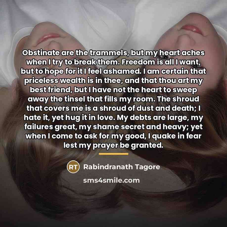 “Obstinate are the trammels, but my heart aches when I…” quote by Rabindranath Tagore