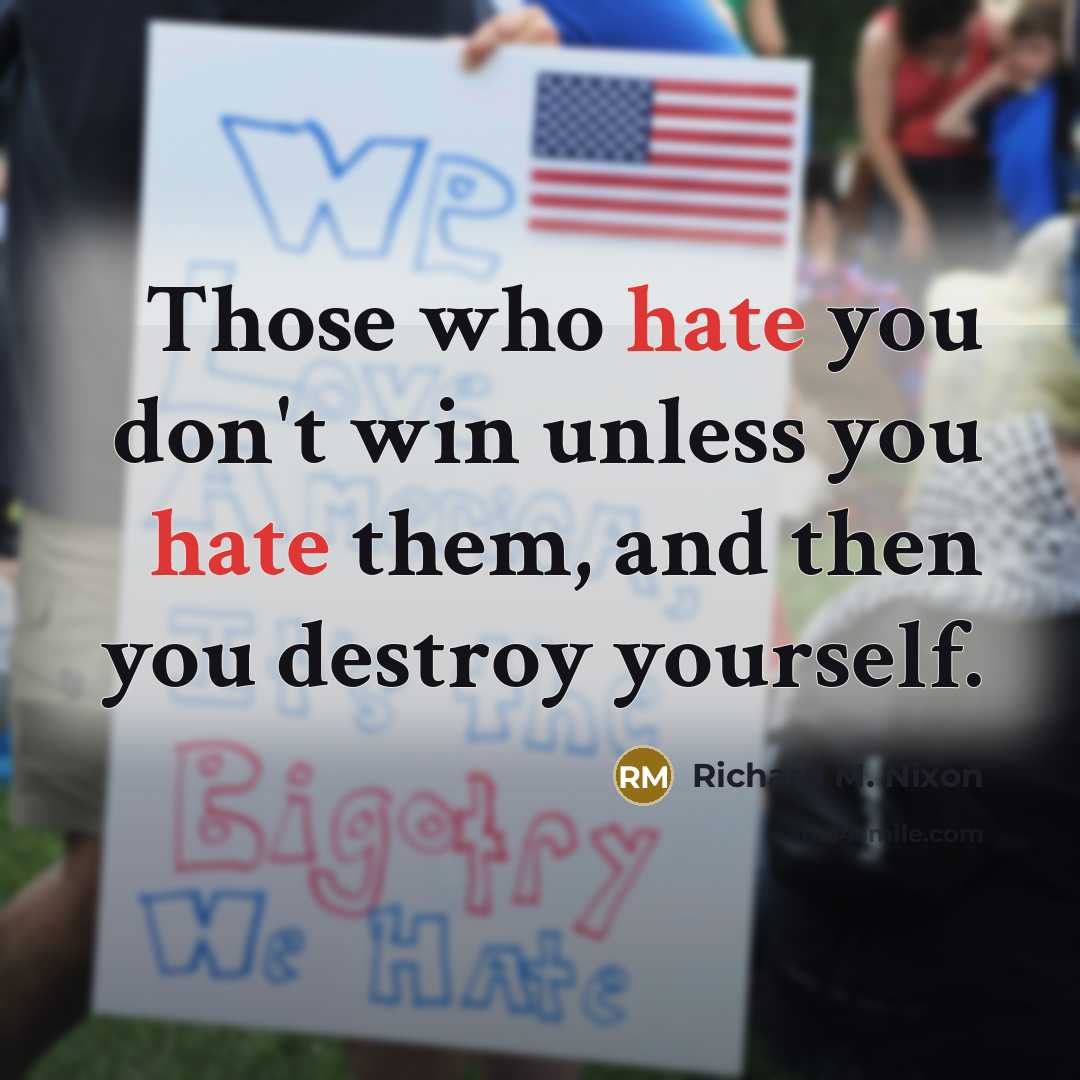 “Those who hate you don't win unless you hate them,…” quote by Richard M. Nixon