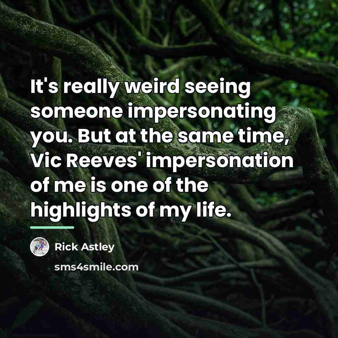 “It's really weird seeing someone impersonating you. But at the…” quote by Rick Astley