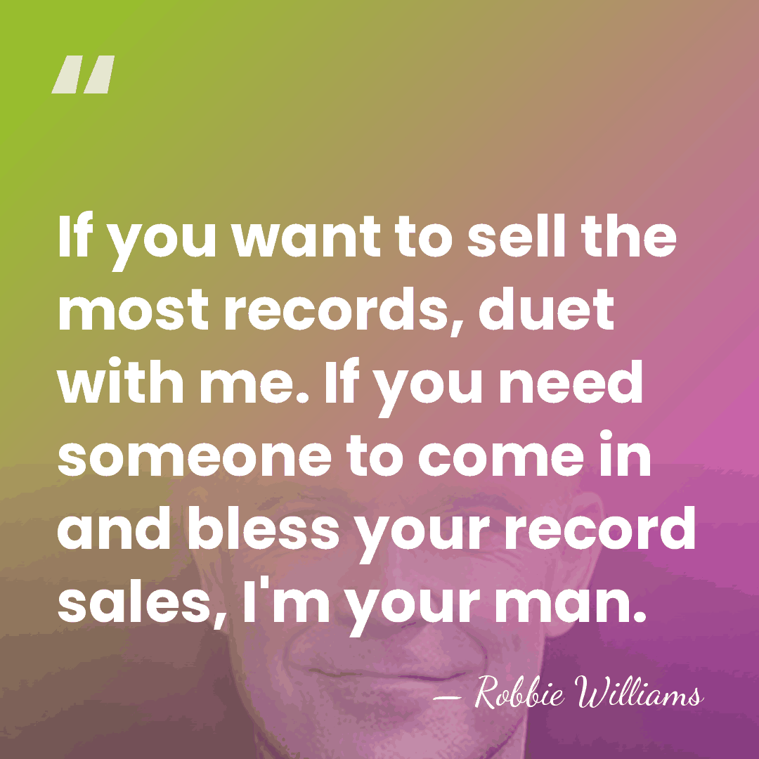If you want to sell the most records, duet with me. If&hellip; - Robbie Williams