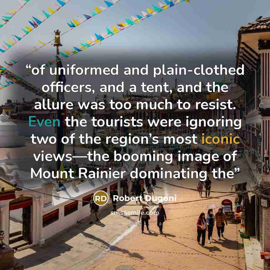 “of uniformed and plain-clothed officers, and a tent, and the allure was too much to resist. Even the tourists were ignoring two of the region’s most iconic views—the booming image of Mount Rainier dominating the” quote by Robert Dugoni