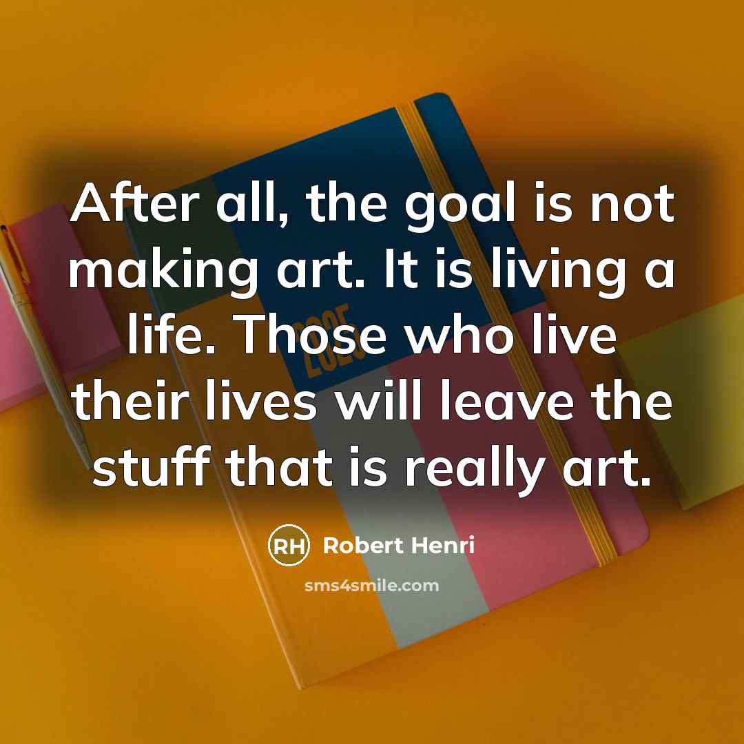 “After all, the goal is not making art. It is…” quote by Robert Henri