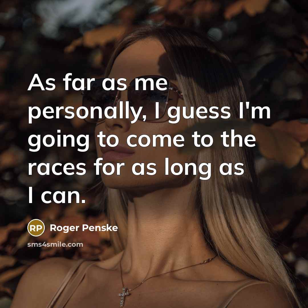 “As far as me personally, I guess I'm going to…” quote by Roger Penske