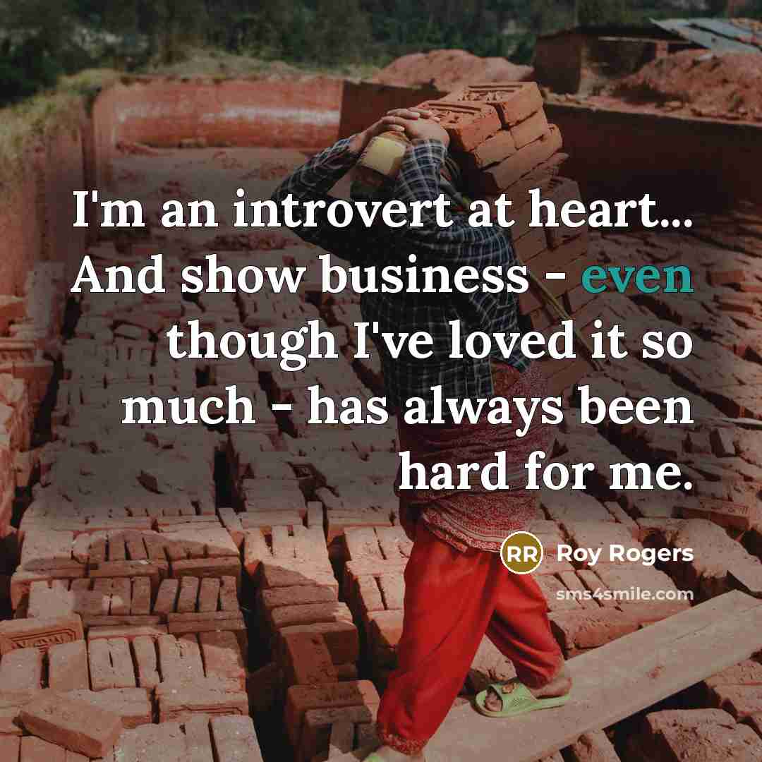 “I'm an introvert at heart... And show business - even…” quote by Roy Rogers