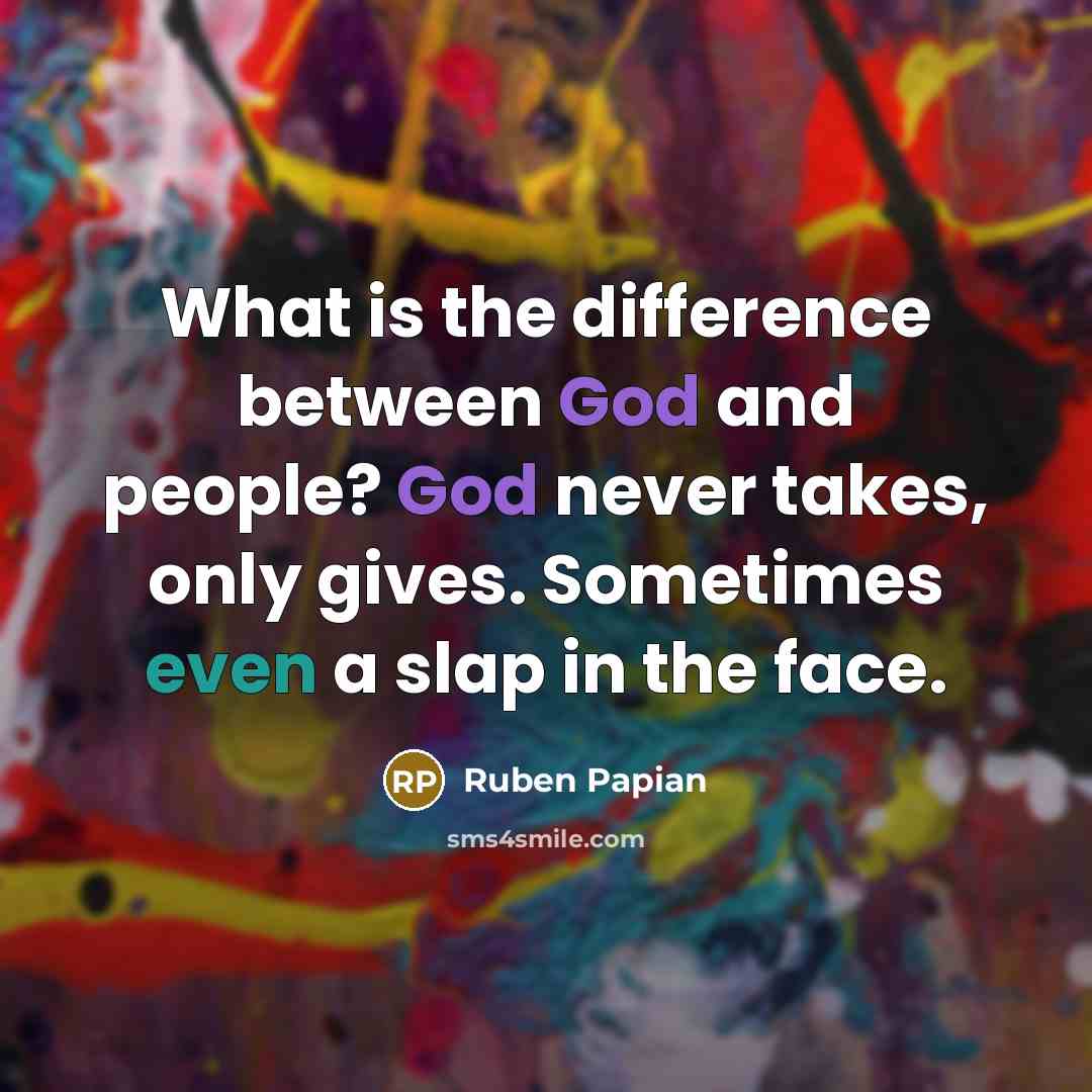 “What is the difference between God and people? God never takes, only gives. Sometimes even a slap in the face.” quote by Ruben Papian
