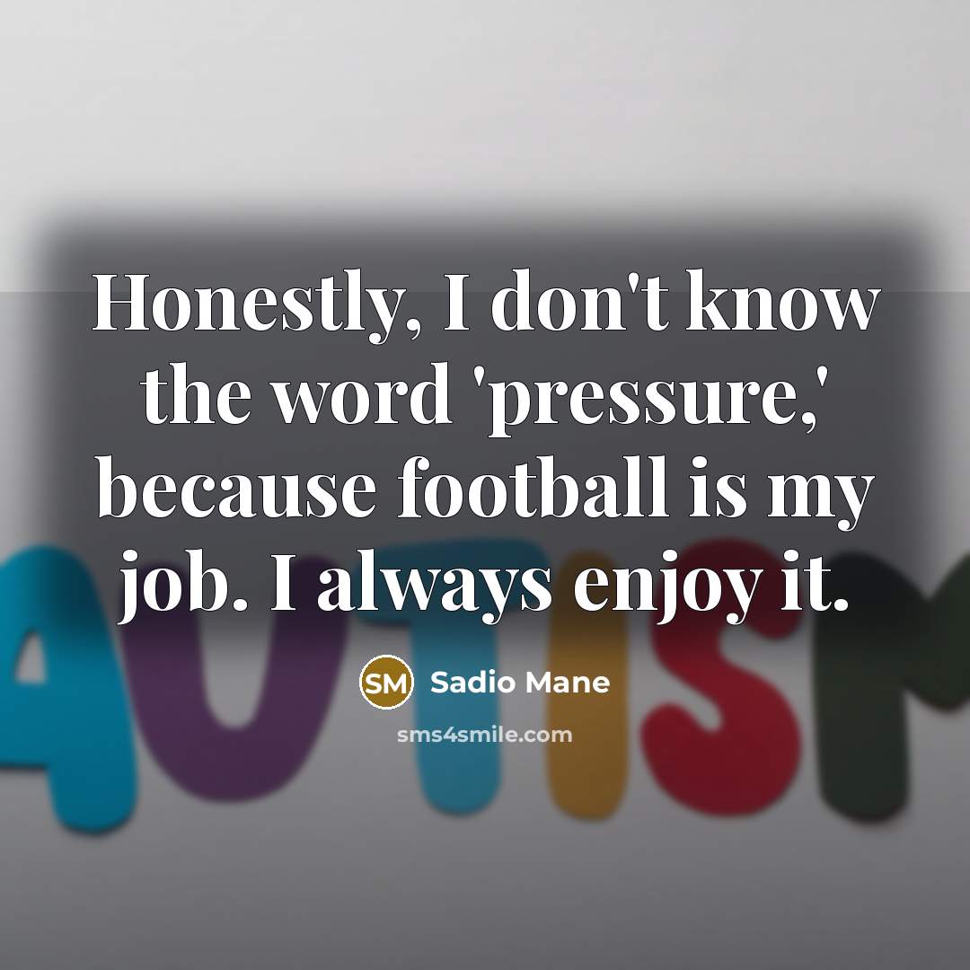 “Honestly, I don't know the word 'pressure,' because football is…” quote by Sadio Mane