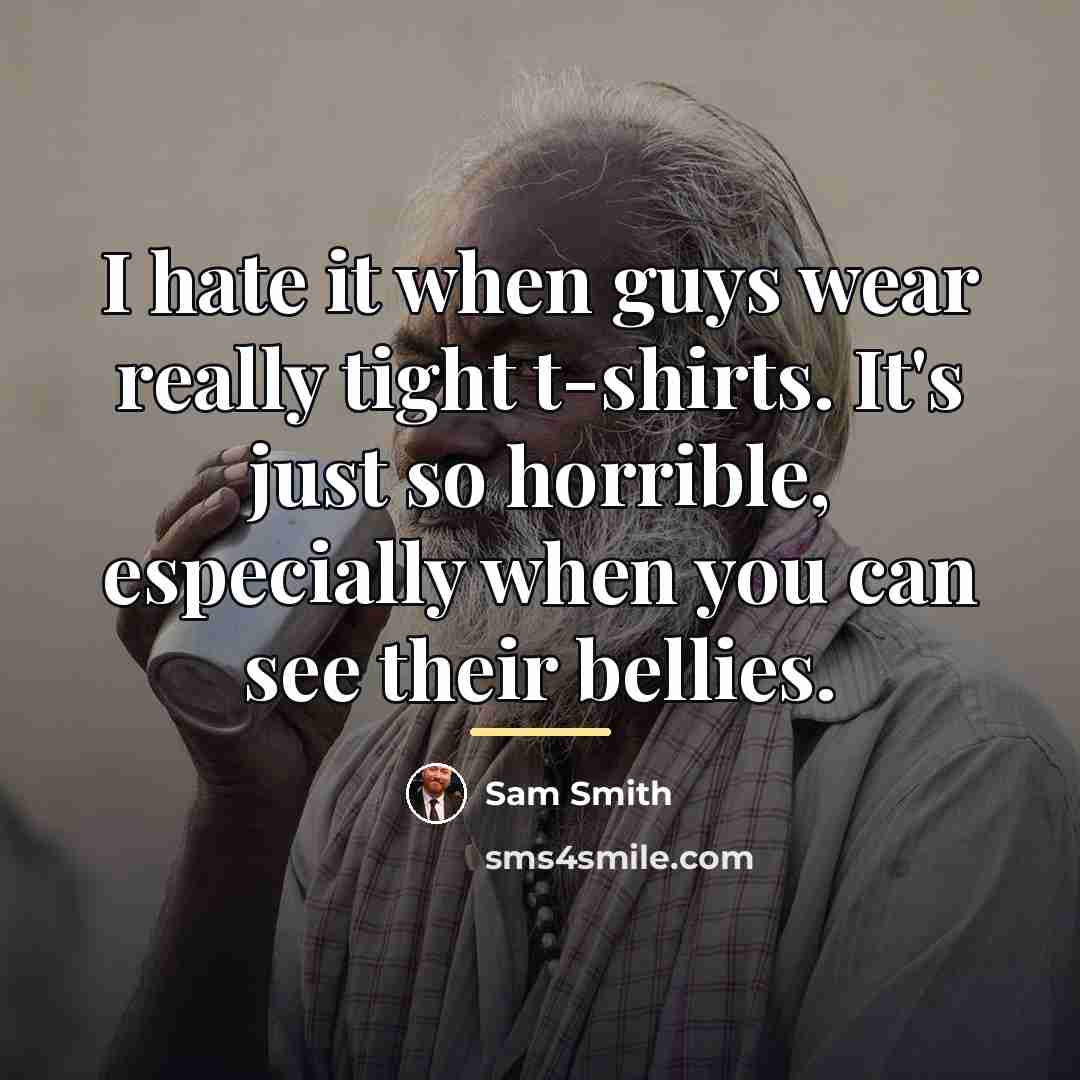 “I hate it when guys wear really tight t-shirts. It's…” quote by Sam Smith