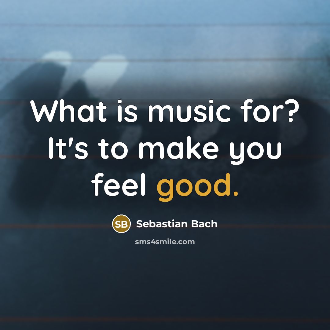 “What is music for? It's to make you feel good.” quote by Sebastian Bach