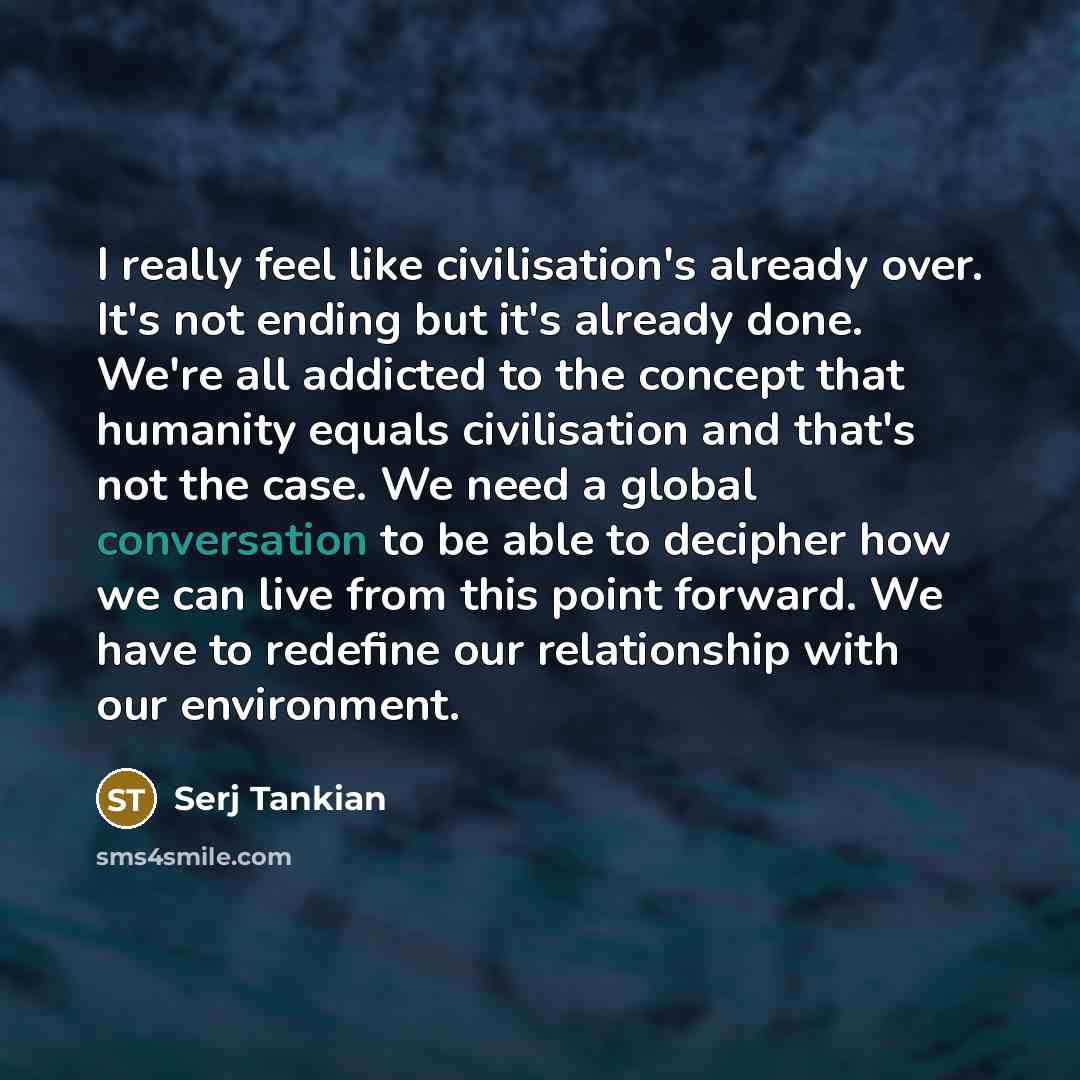 “I really feel like civilisation's already over. It's not ending…” quote by Serj Tankian