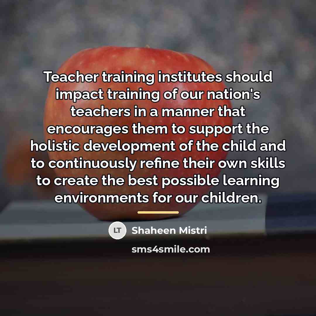 “Teacher training institutes should impact training of our nation's teachers…” quote by Shaheen Mistri