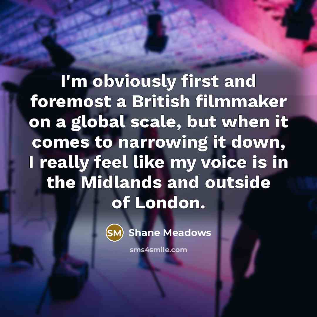 “I'm obviously first and foremost a British filmmaker on a…” quote by Shane Meadows