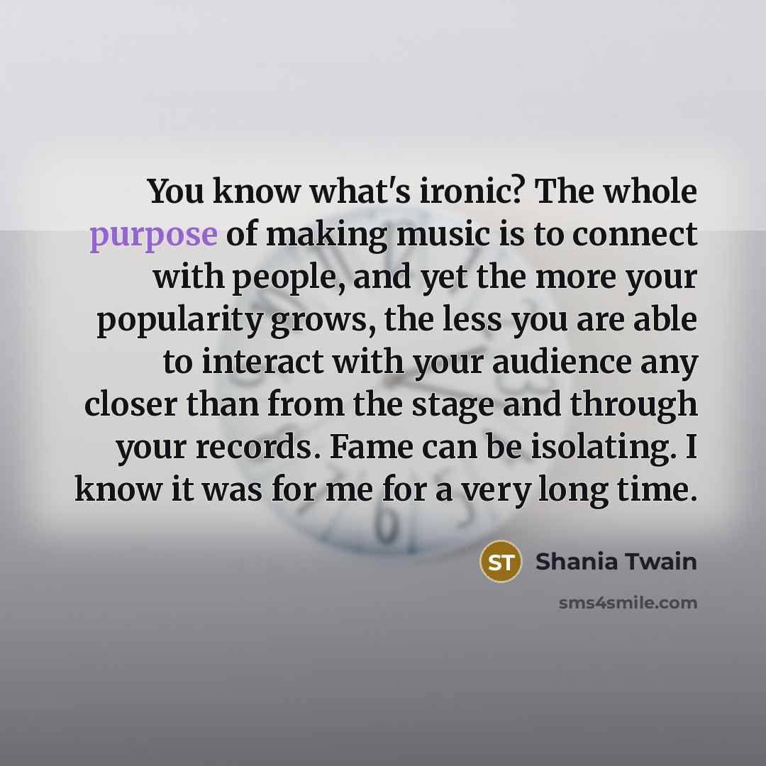 “You know what's ironic? The whole purpose of making music…” quote by Shania Twain