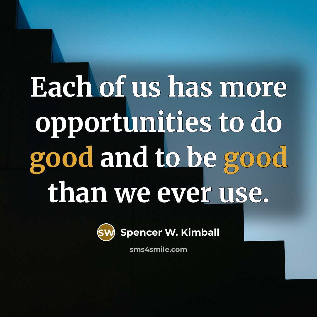 “Each of us has more opportunities to do good and…” quote by Spencer W. Kimball