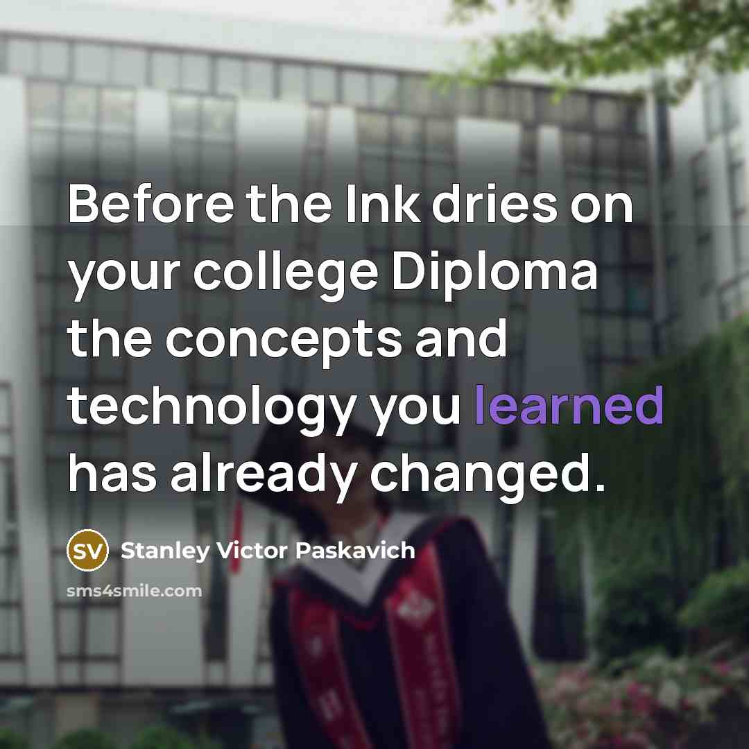 “Before the Ink dries on your college Diploma the concepts…” quote by Stanley Victor Paskavich