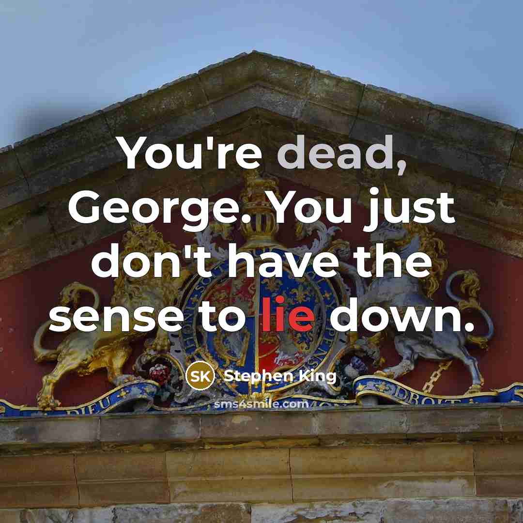 “You're dead, George. You just don't have the sense to…” quote by Stephen King