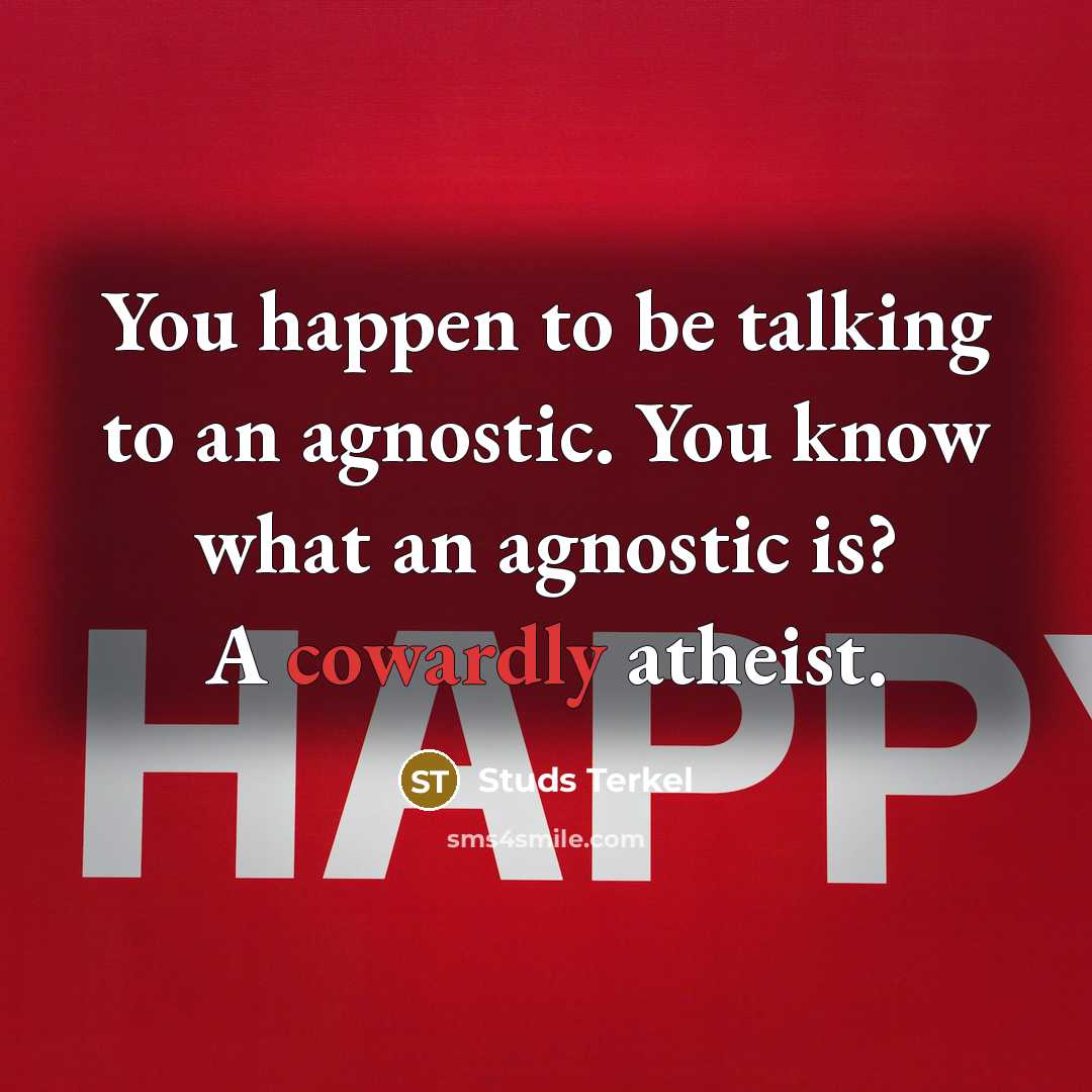 “You happen to be talking to an agnostic. You know…” quote by Studs Terkel