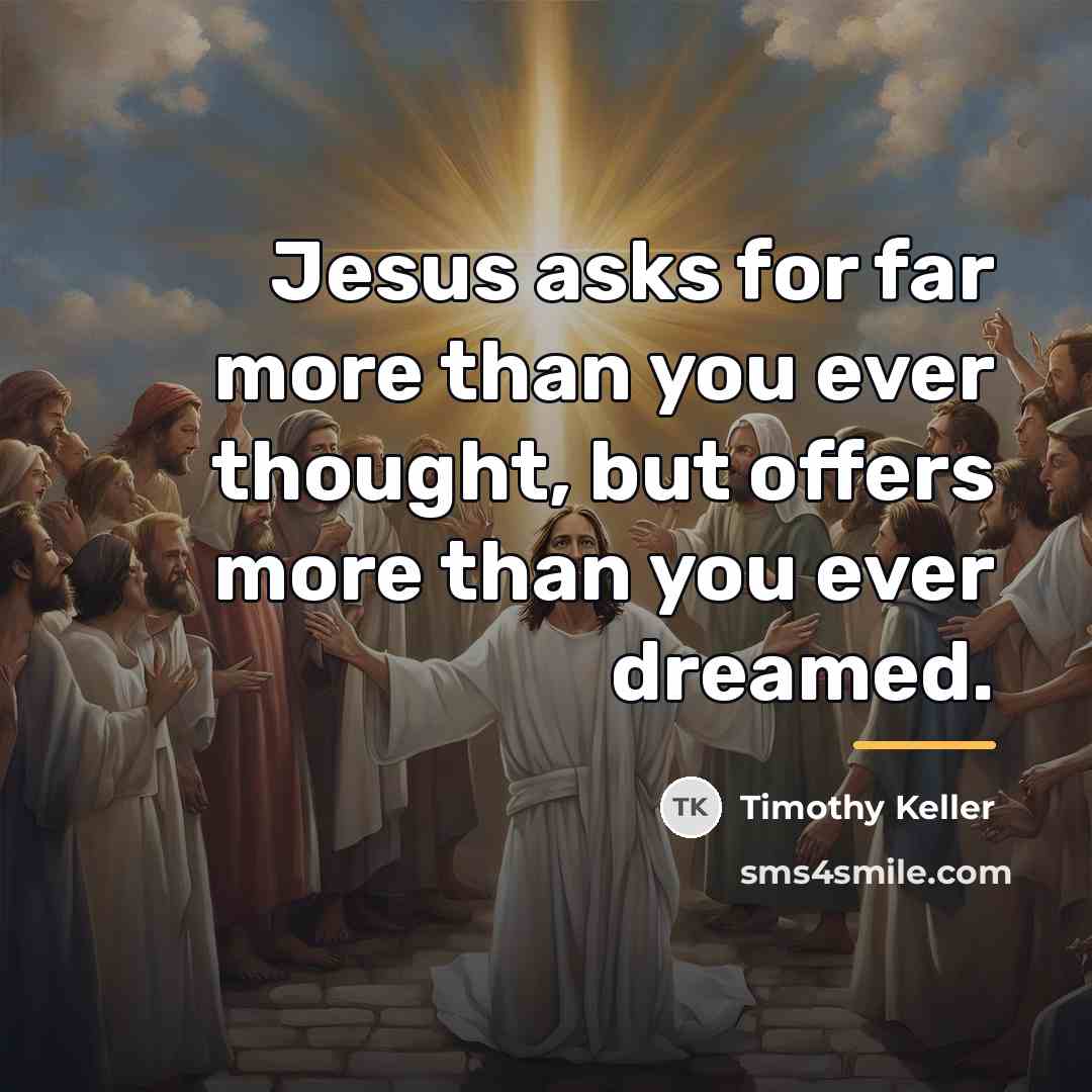 “Jesus asks for far more than you ever thought, but…” quote by Timothy Keller