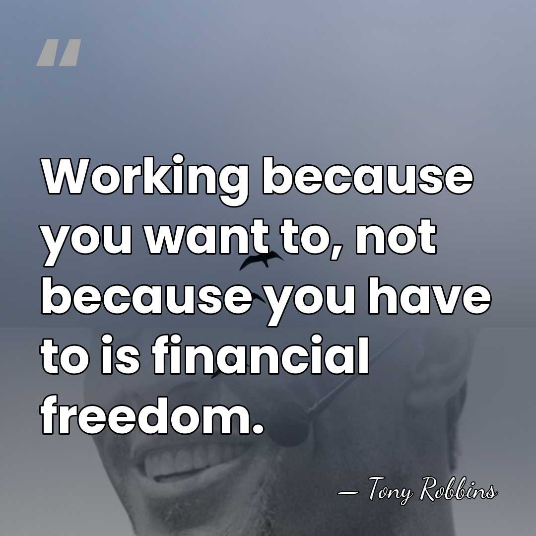 Working because you want to, not because you have to is financial&hellip; - Tony Robbins