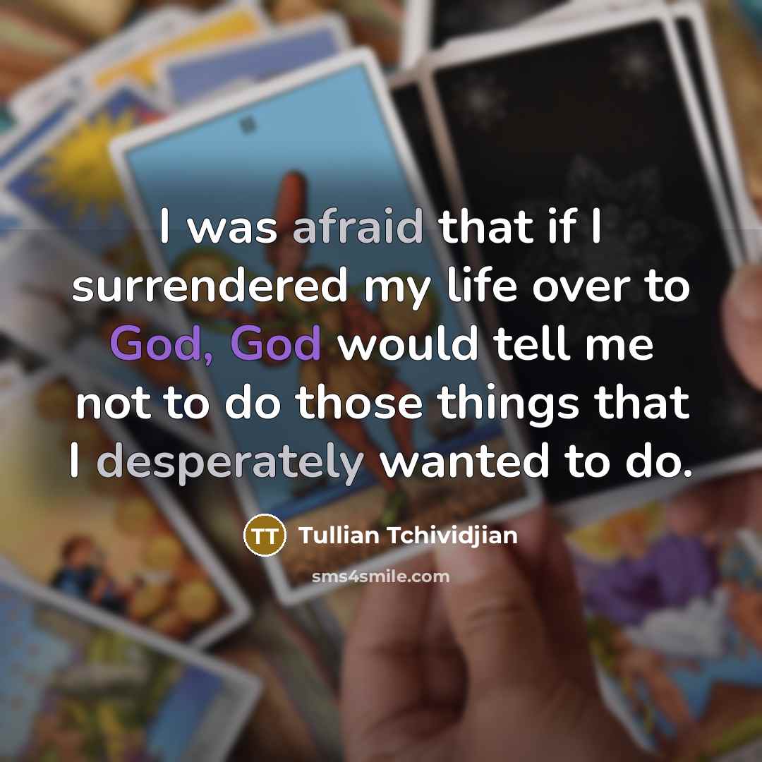 “I was afraid that if I surrendered my life over to God, God would tell me not to do those things that I desperately wanted to do.” quote by Tullian Tchividjian