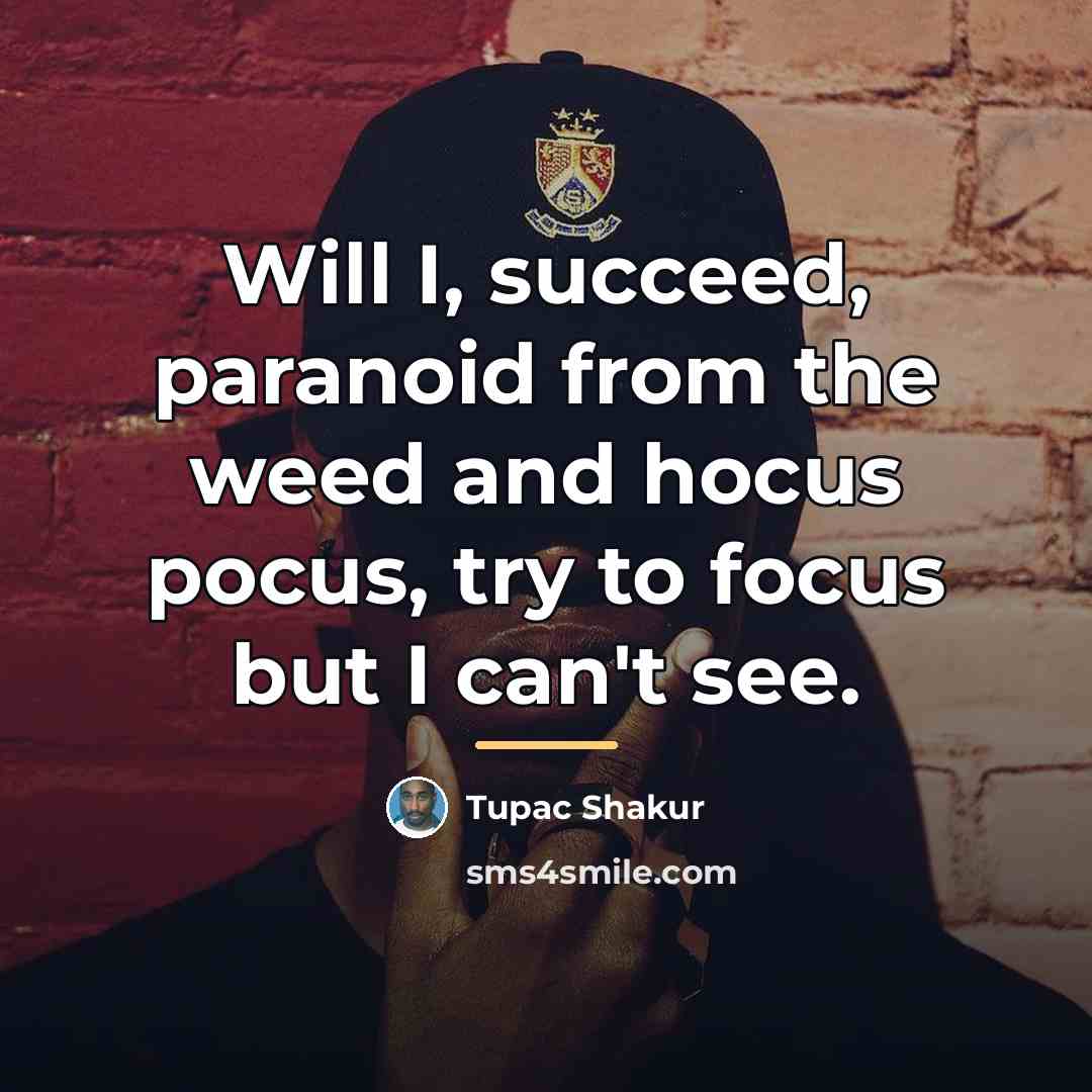 “Will I, succeed, paranoid from the weed and hocus pocus,…” quote by Tupac Shakur