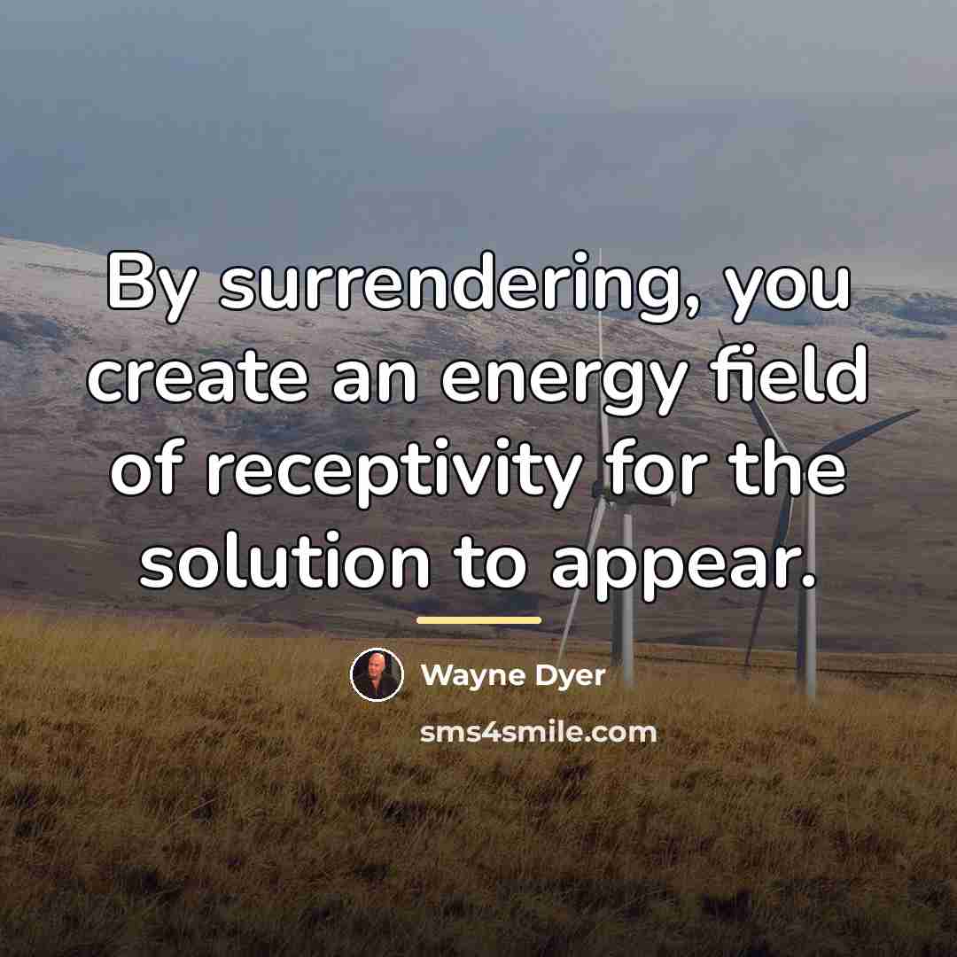“By surrendering, you create an energy field of receptivity for…” quote by Wayne Dyer