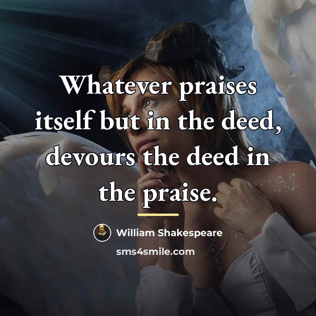“Whatever praises itself but in the deed, devours the deed…” quote by William Shakespeare