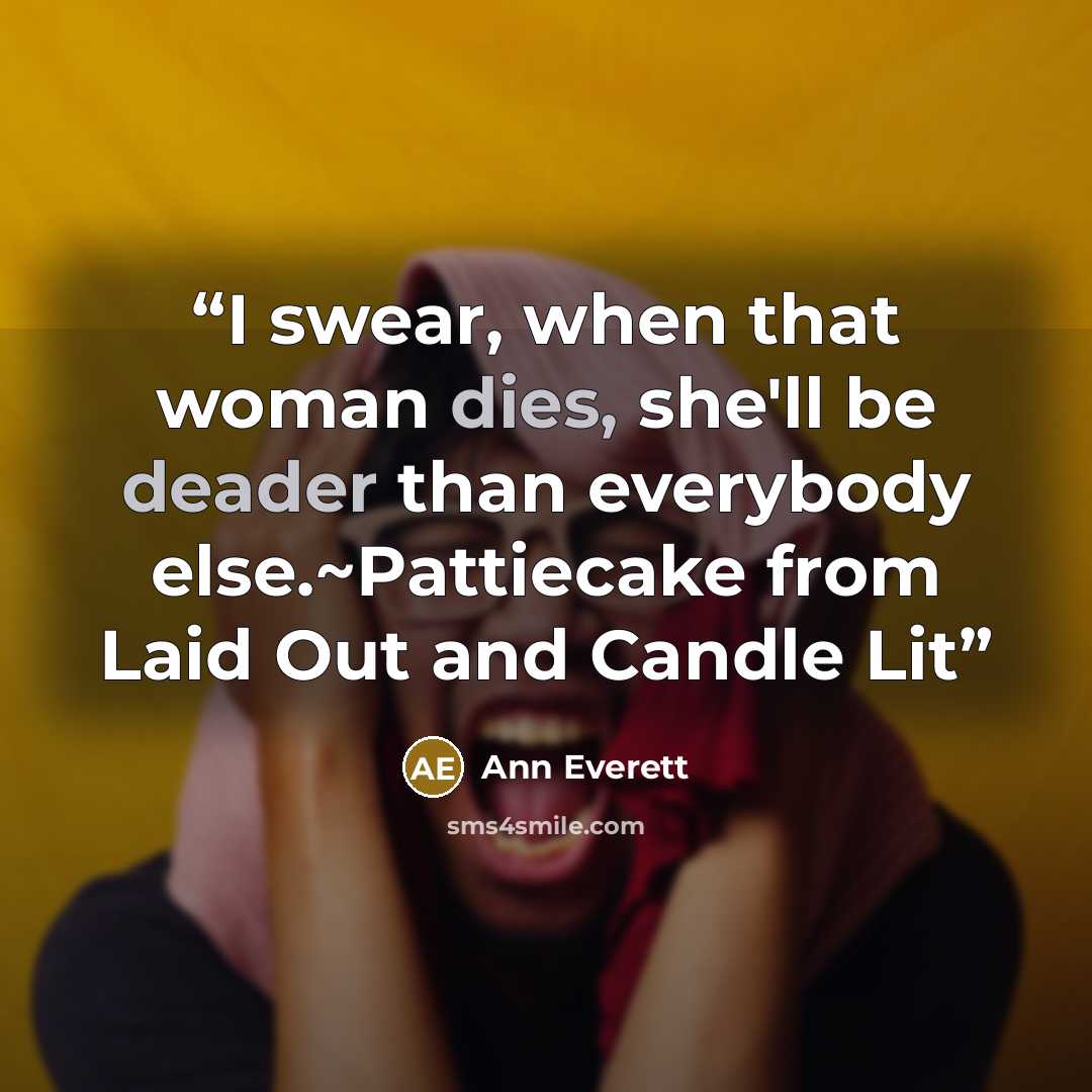 “I swear, when that woman dies, she'll be deader than everybody else.~Pattiecake from Laid Out and Candle Lit” quote by Ann Everett
