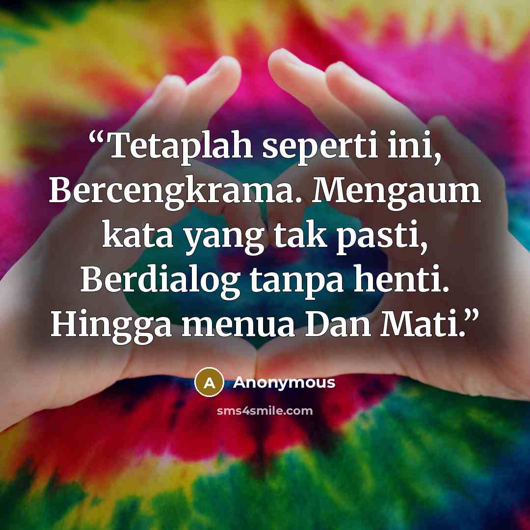 “Tetaplah seperti ini, Bercengkrama. Mengaum kata yang tak pasti, Berdialog tanpa henti. Hingga menua Dan Mati.” quote by Anonymous