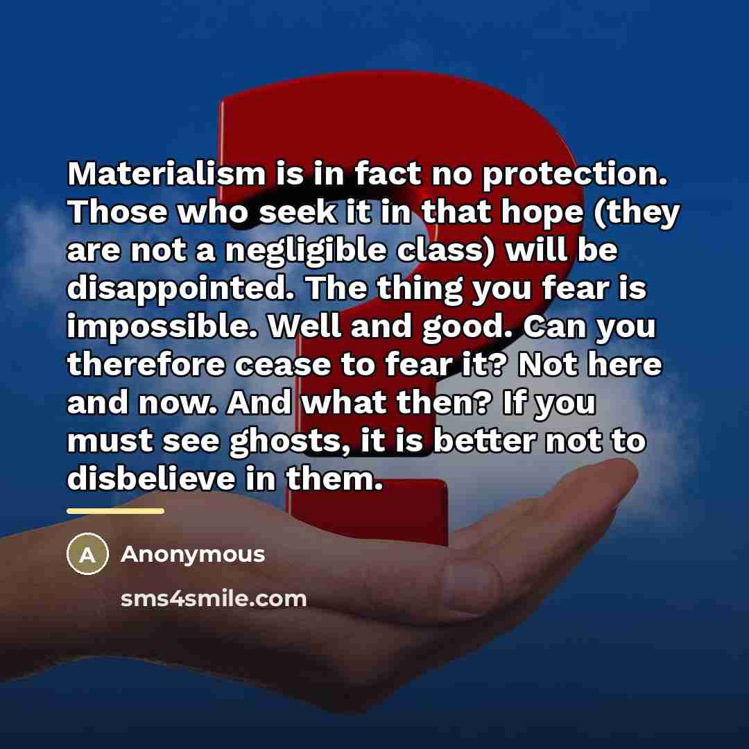 “Materialism is in fact no protection. Those who seek it…” quote by Anonymous