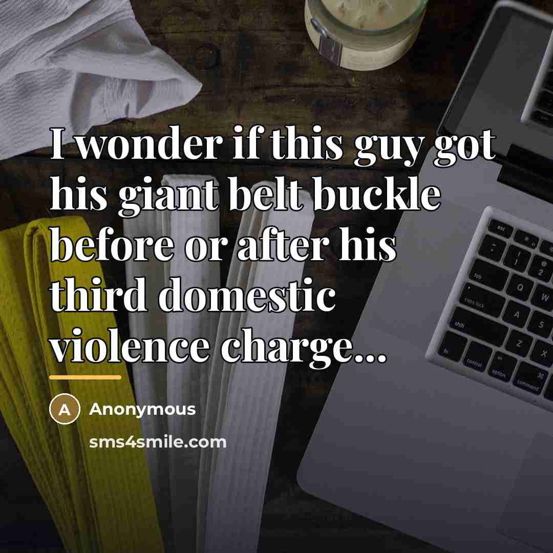 “I wonder if this guy got his giant belt buckle…” quote by Anonymous