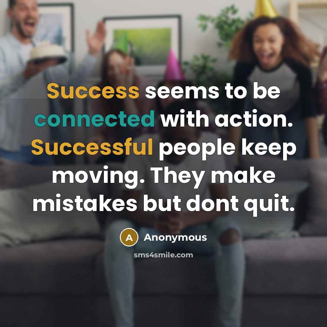 “Success seems to be connected with action. Successful people keep moving. They make mistakes but dont quit.” quote by Anonymous