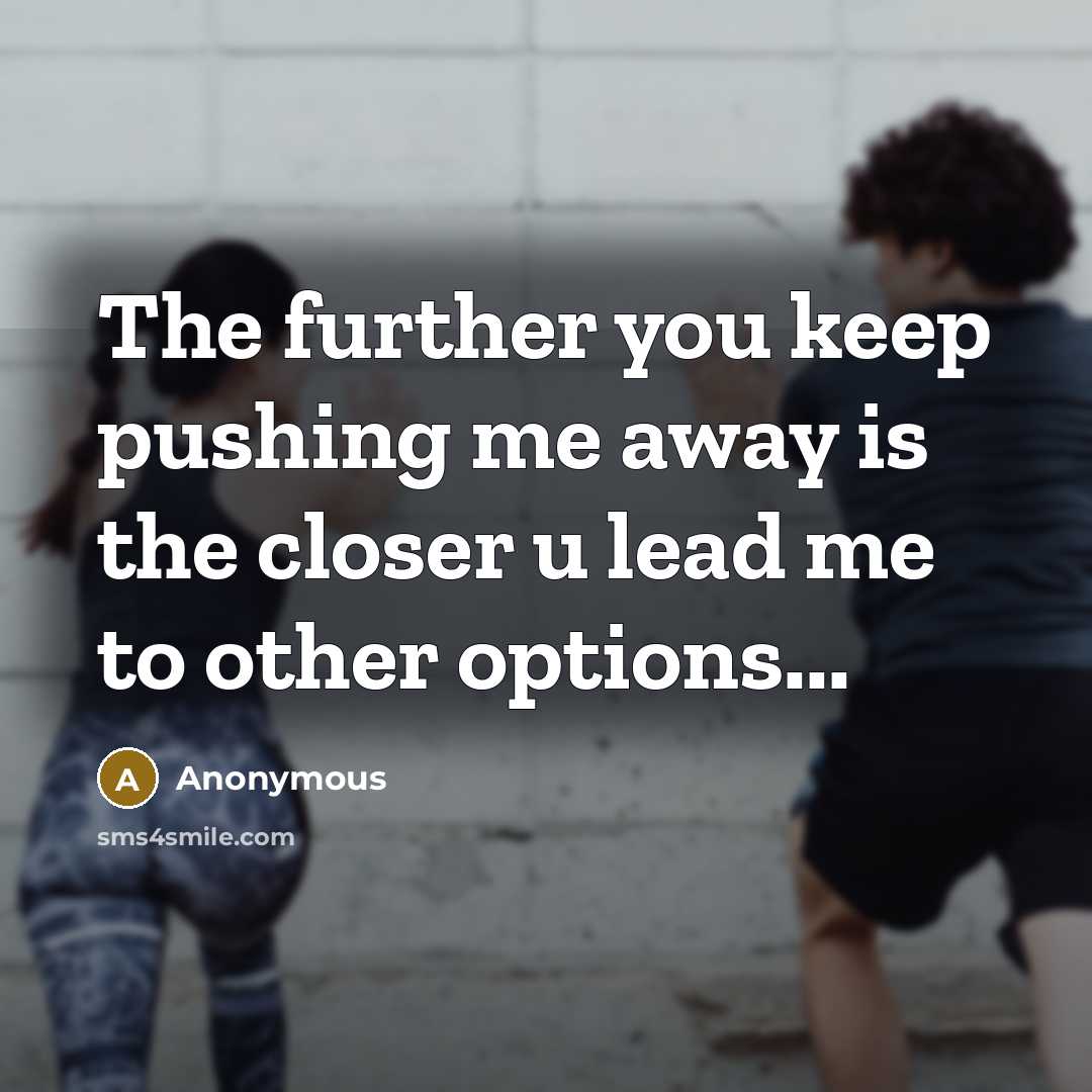 “The further you keep pushing me away is the closer…” quote by Anonymous