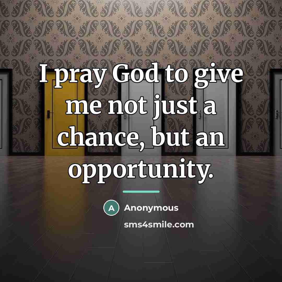 “I pray God to give me not just a chance,…” quote by Anonymous