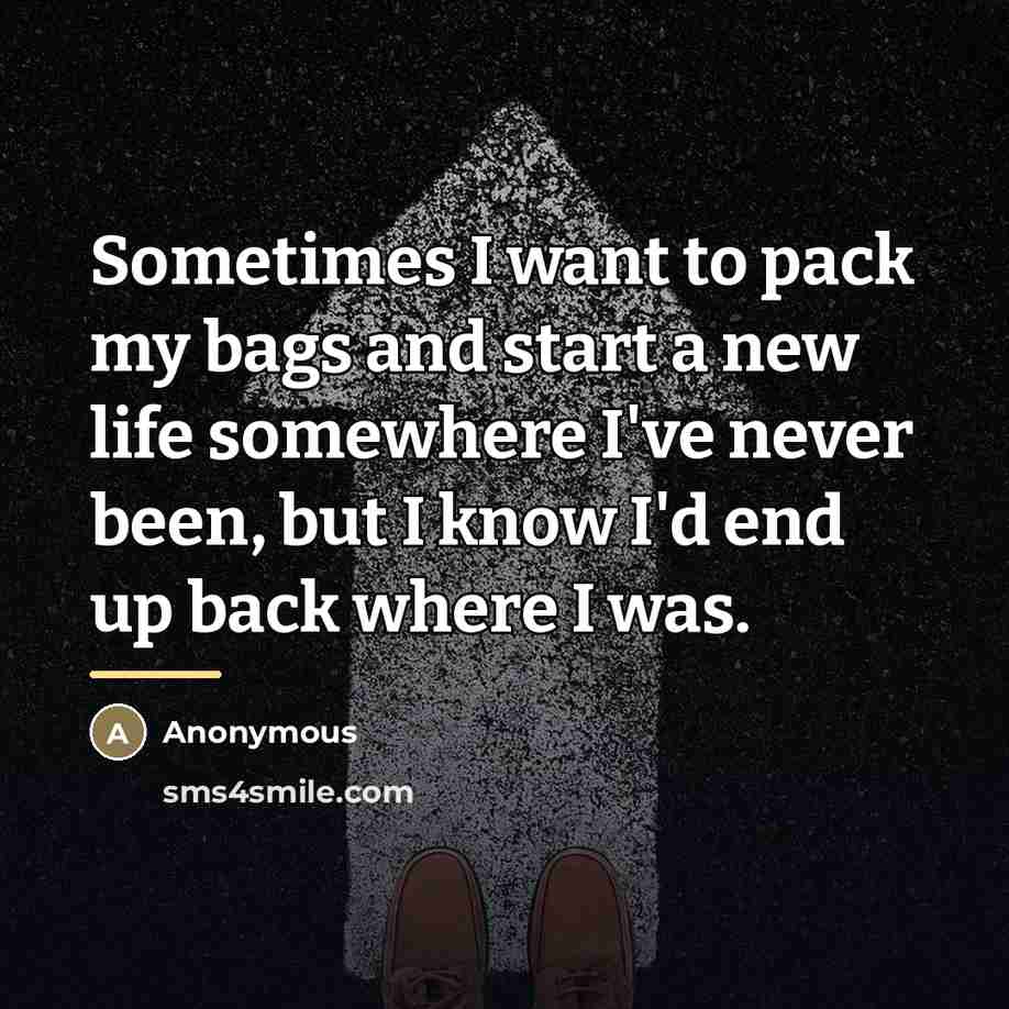 “Sometimes I want to pack my bags and start a…” quote by Anonymous